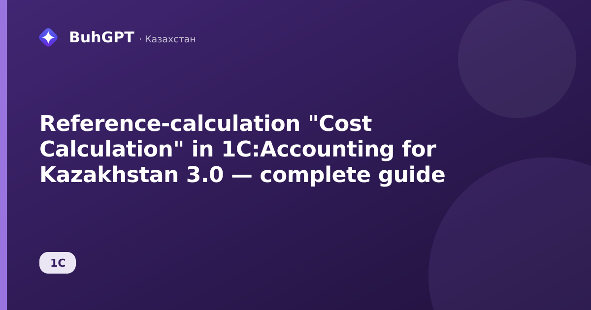 Reference-calculation "Cost Calculation" in 1C:Accounting for Kazakhstan 3.0 — complete guide