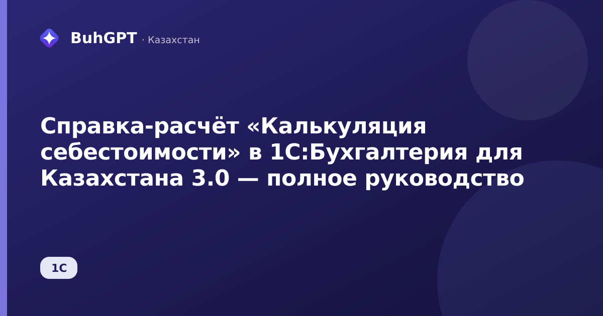 Справка-расчёт «Калькуляция себестоимости» в 1С:Бухгалтерия для Казахстана 3.0 — полное руководство
