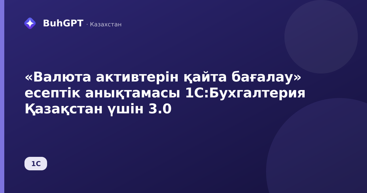 «Валюта активтерін қайта бағалау» есептік анықтамасы 1С:Бухгалтерия Қазақстан үшін 3.0