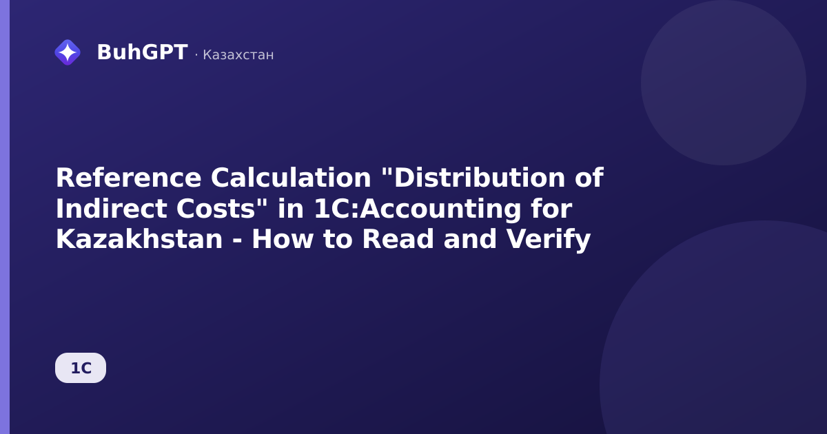 Reference Calculation "Distribution of Indirect Costs" in 1C:Accounting for Kazakhstan - How to Read and Verify