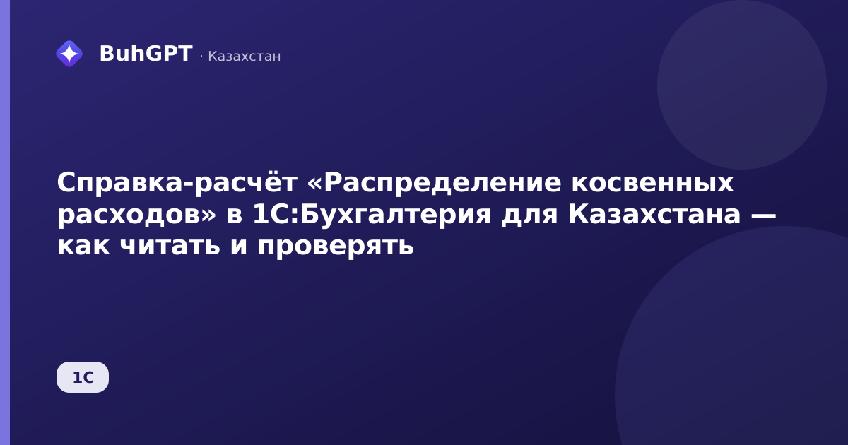 Справка-расчёт «Распределение косвенных расходов» в 1С:Бухгалтерия для Казахстана — как читать и проверять