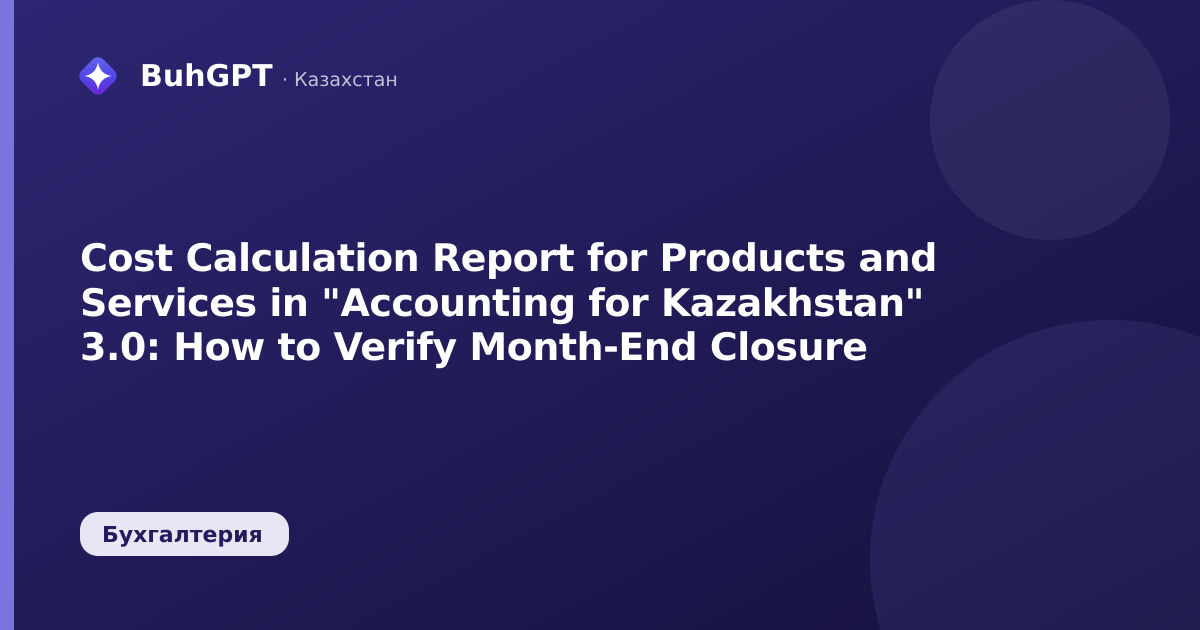 Cost Calculation Report for Products and Services in "Accounting for Kazakhstan" 3.0: How to Verify Month-End Closure