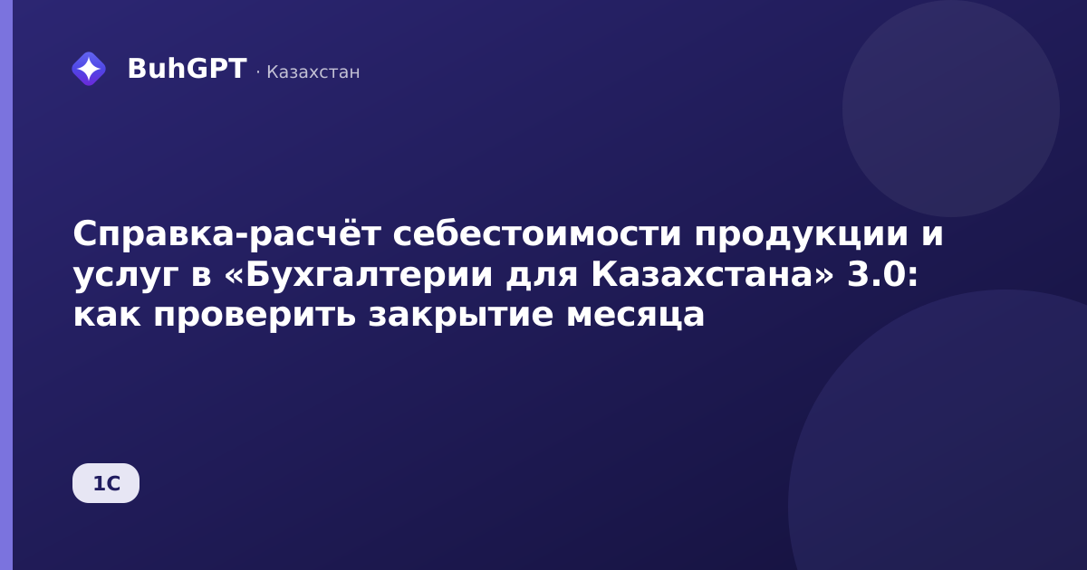 Справка-расчёт себестоимости продукции и услуг в «Бухгалтерии для Казахстана» 3.0: как проверить закрытие месяца