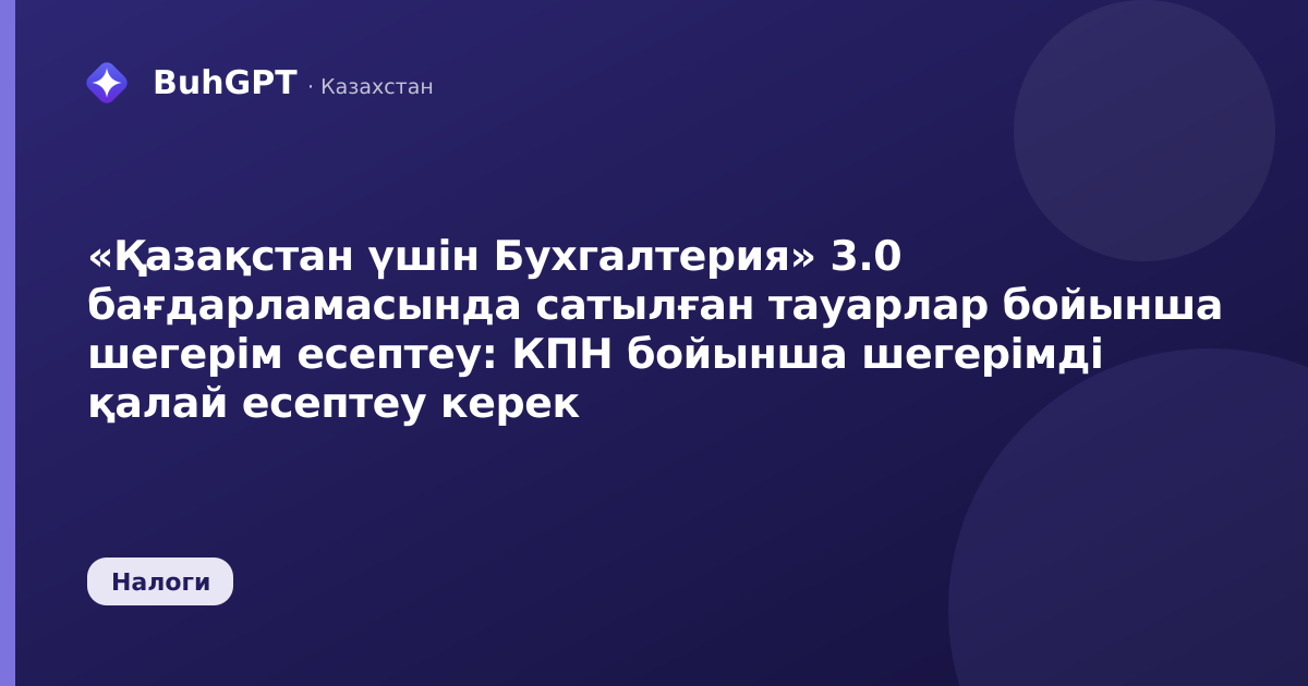 «Қазақстан үшін Бухгалтерия» 3.0 бағдарламасында сатылған тауарлар бойынша шегерім есептеу: КПН бойынша шегерімді қалай есептеу керек