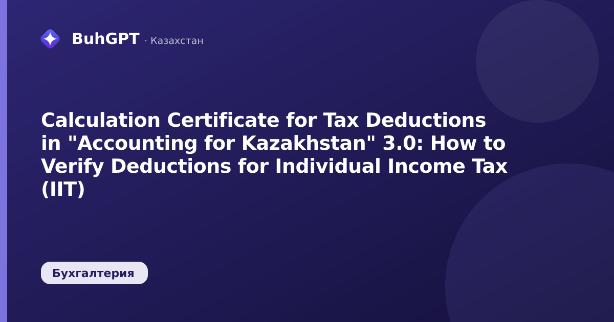 Calculation Certificate for Tax Deductions in "Accounting for Kazakhstan" 3.0: How to Verify Deductions for Individual Income Tax (IIT)