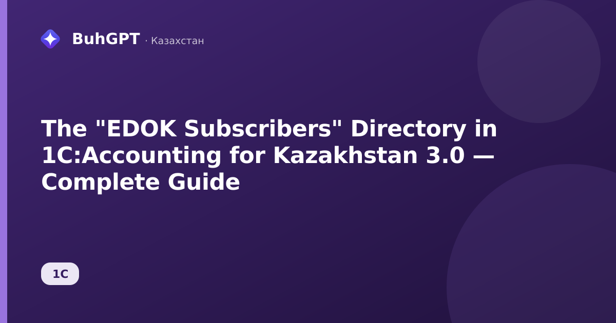 The "EDOK Subscribers" Directory in 1C:Accounting for Kazakhstan 3.0 — Complete Guide