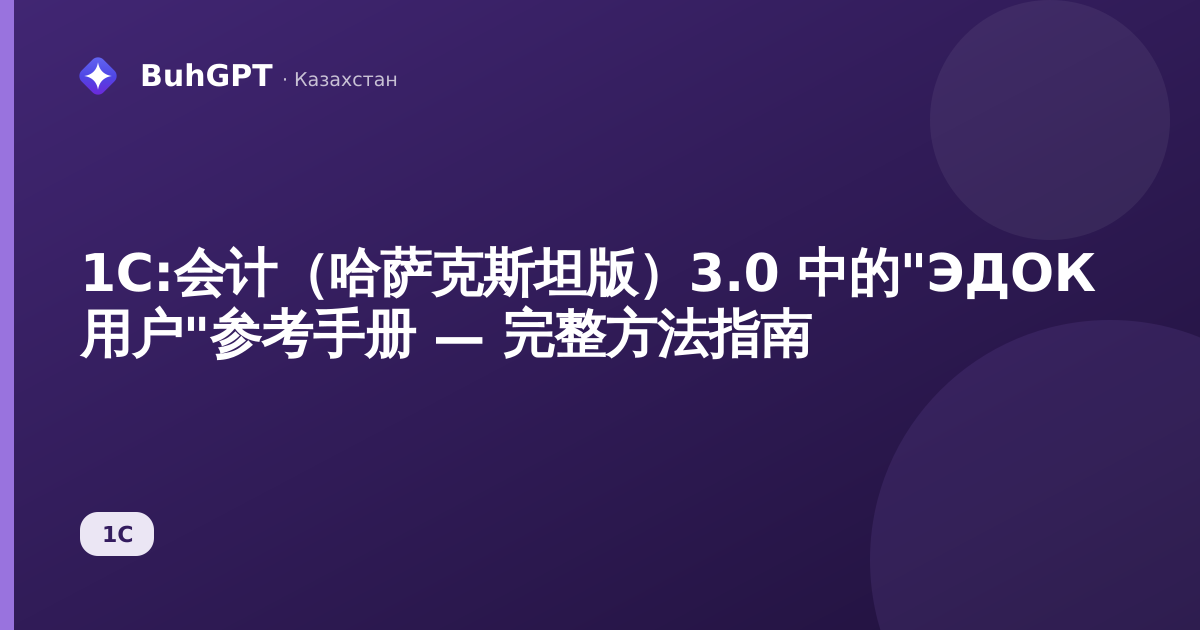 1С:会计（哈萨克斯坦版）3.0 中的"ЭДОК 用户"参考手册 — 完整方法指南