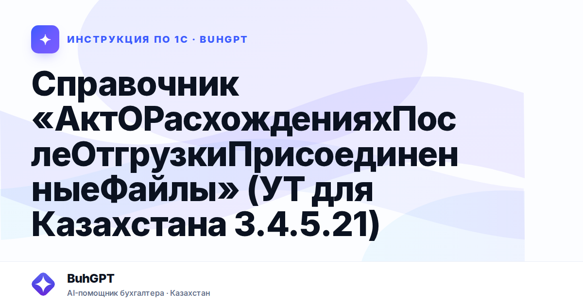 Справочник «АктОРасхожденияхПослеОтгрузкиПрисоединенныеФайлы» (УТ для Казахстана 3.4.5.21)