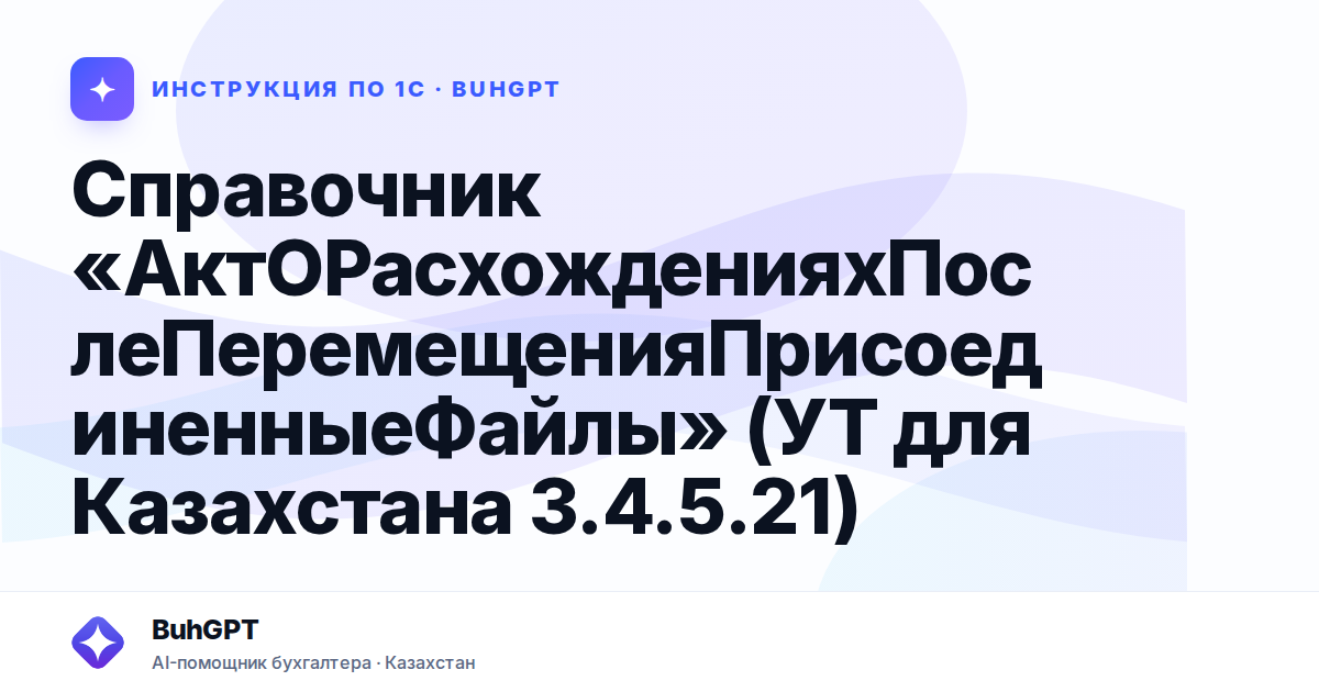 Справочник «АктОРасхожденияхПослеПеремещенияПрисоединенныеФайлы» (УТ для Казахстана 3.4.5.21)