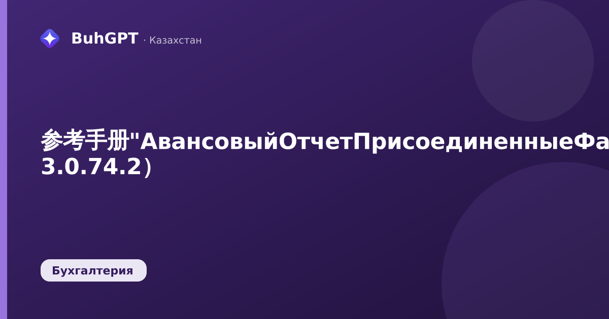 参考手册"АвансовыйОтчетПрисоединенныеФайлы（预付款报告附加文件）"——技术说明（哈萨克斯坦会计 3.0.74.2）