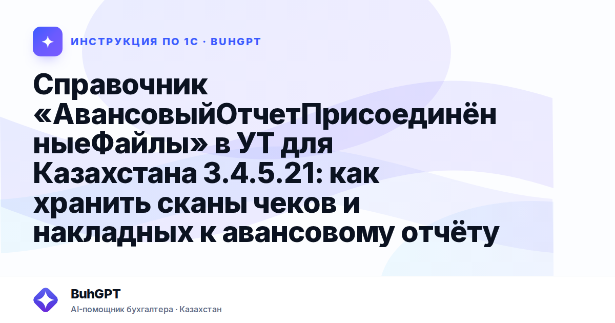 Справочник «АвансовыйОтчетПрисоединённыеФайлы» в УТ для Казахстана 3.4.5.21: как хранить сканы чеков и накладных к авансовому отчёту