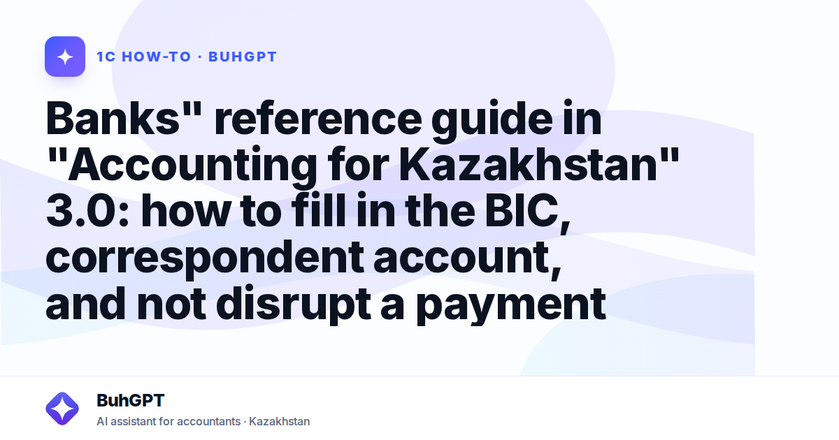 Banks" reference guide in "Accounting for Kazakhstan" 3.0: how to fill in the BIC, correspondent account, and not disrupt a payment