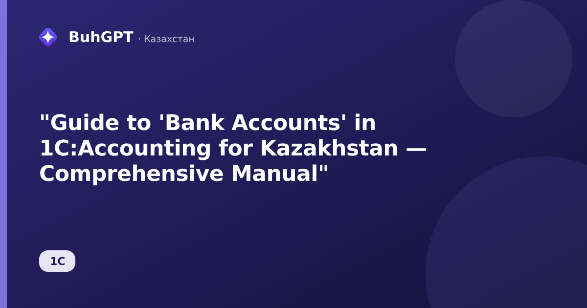 "Guide to 'Bank Accounts' in 1C:Accounting for Kazakhstan — Comprehensive Manual"
