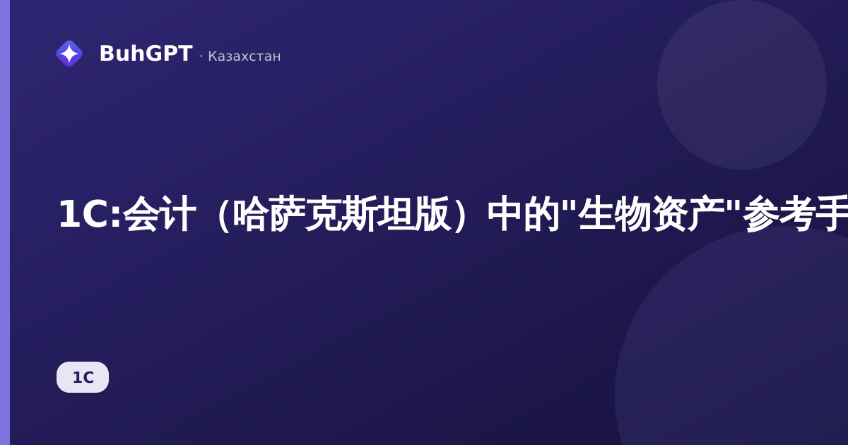 1С:会计（哈萨克斯坦版）中的"生物资产"参考手册——如何创建卡片、计量、折旧及会计分录