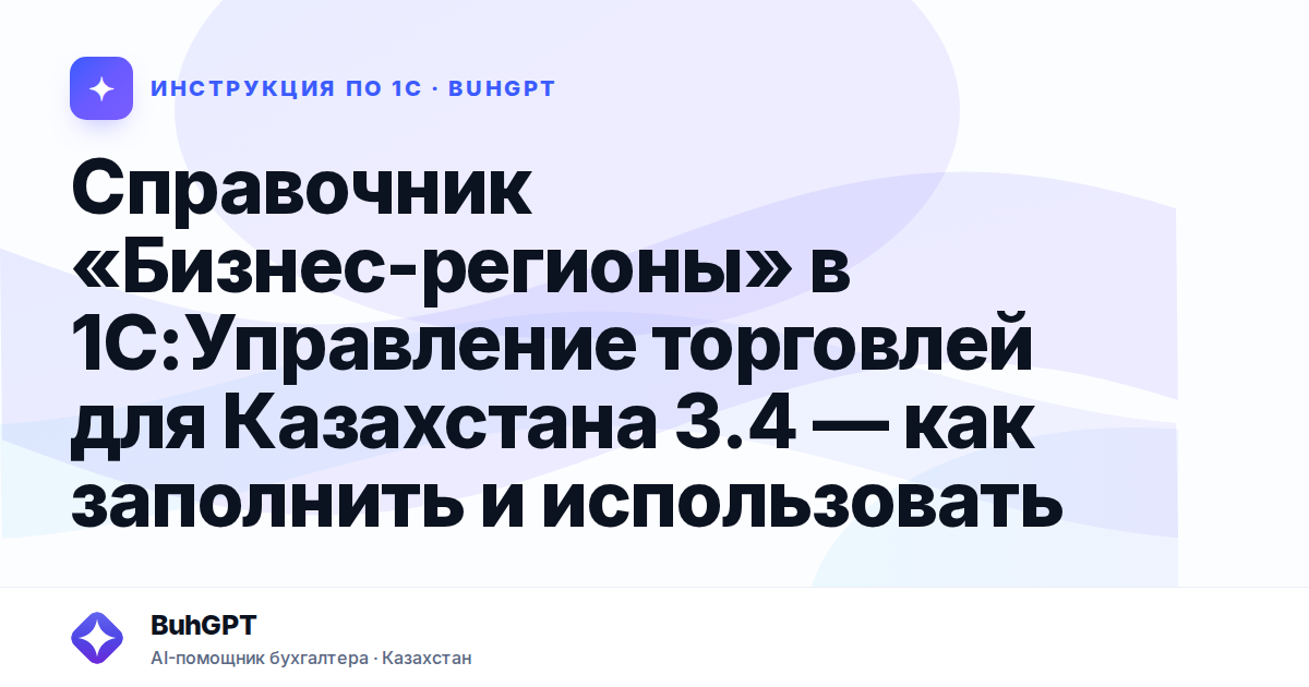 Справочник «Бизнес-регионы» в 1С:Управление торговлей для Казахстана 3.4 — как заполнить и использовать