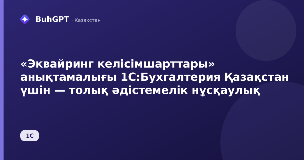«Эквайринг келісімшарттары» анықтамалығы 1С:Бухгалтерия Қазақстан үшін — толық әдістемелік нұсқаулық
