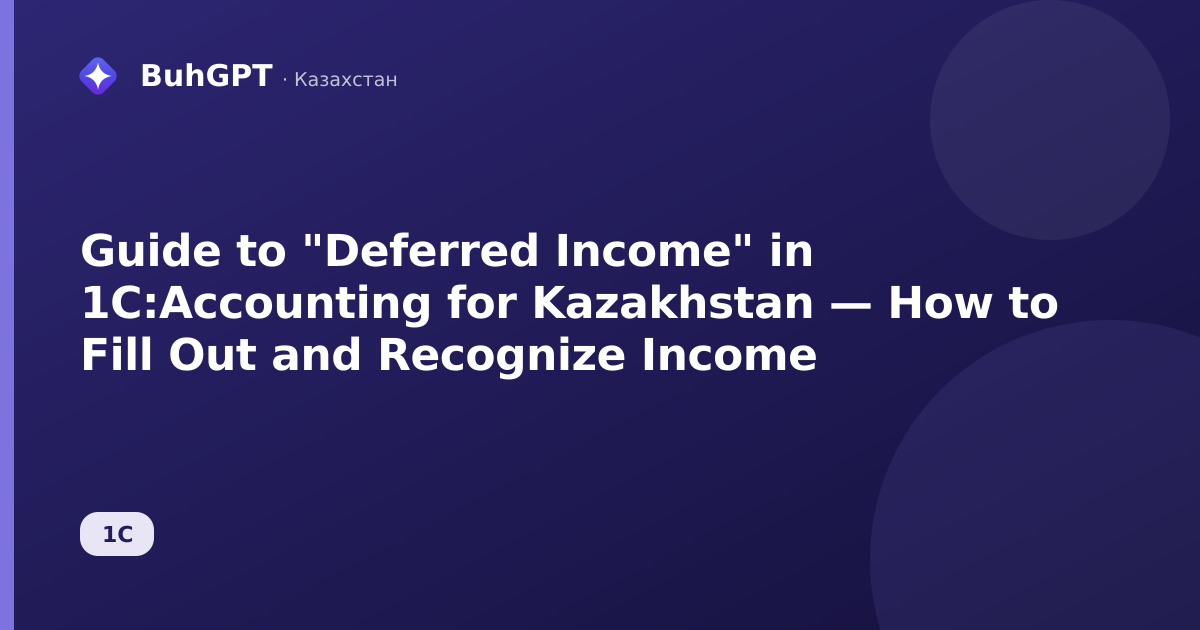 Guide to "Deferred Income" in 1C:Accounting for Kazakhstan — How to Fill Out and Recognize Income