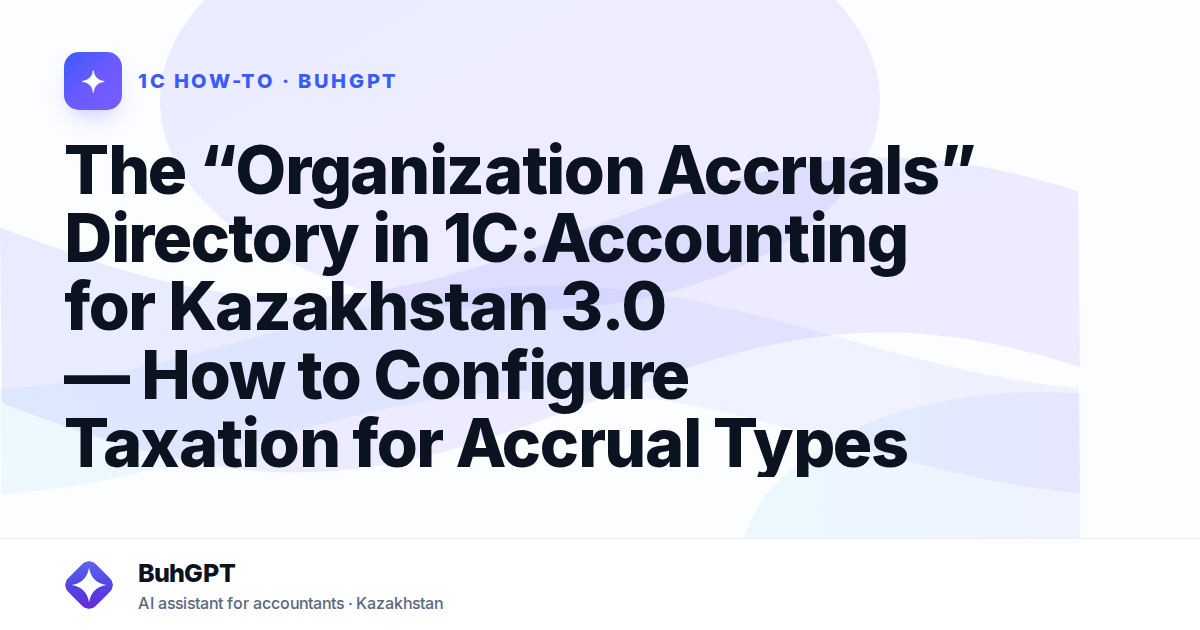 The “Organization Accruals” Directory in 1C:Accounting for Kazakhstan 3.0 — How to Configure Taxation for Accrual Types