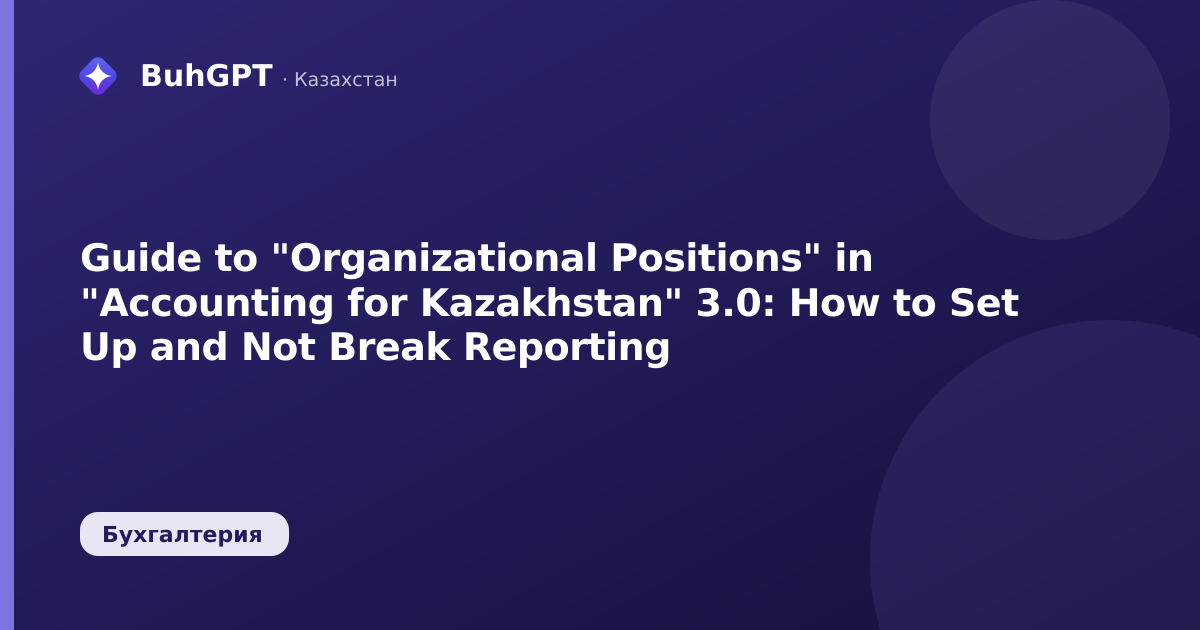 Guide to "Organizational Positions" in "Accounting for Kazakhstan" 3.0: How to Set Up and Not Break Reporting