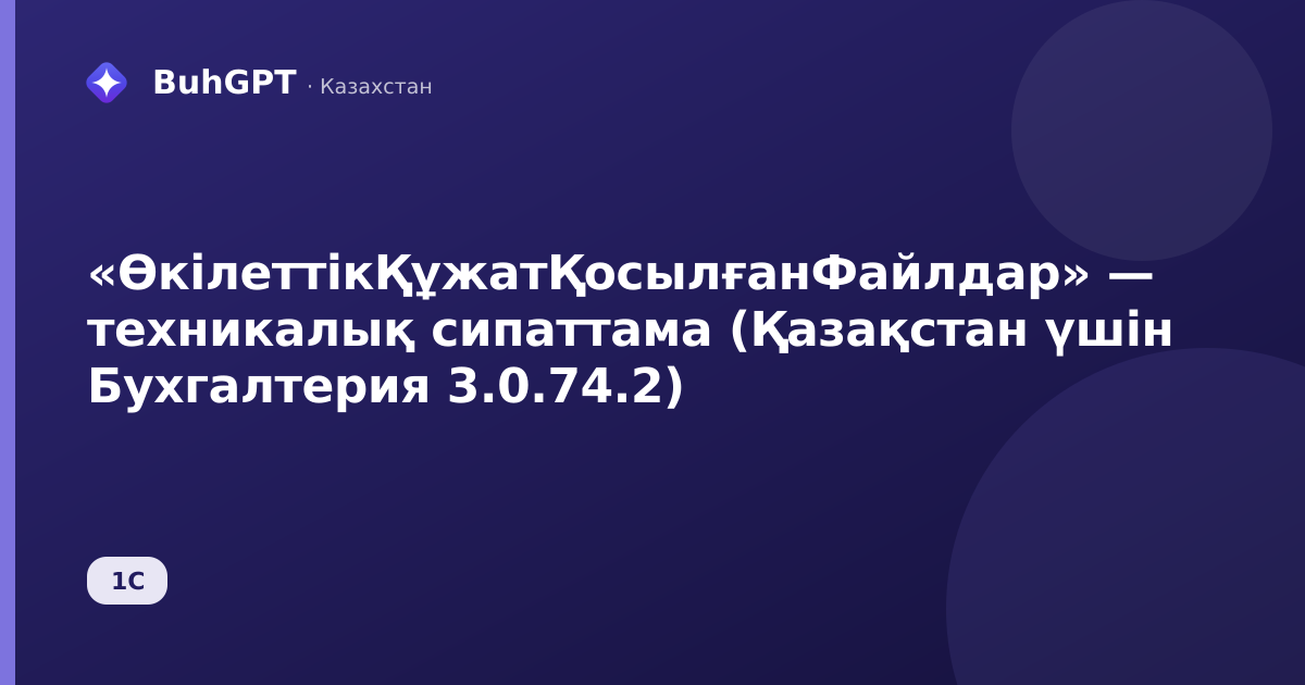 «ӨкілеттікҚұжатҚосылғанФайлдар» — техникалық сипаттама (Қазақстан үшін Бухгалтерия 3.0.74.2)