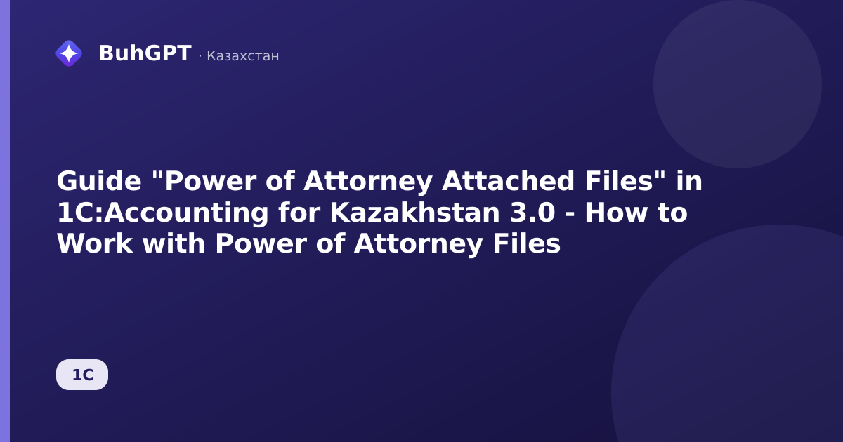 Guide "Power of Attorney Attached Files" in 1C:Accounting for Kazakhstan 3.0 - How to Work with Power of Attorney Files