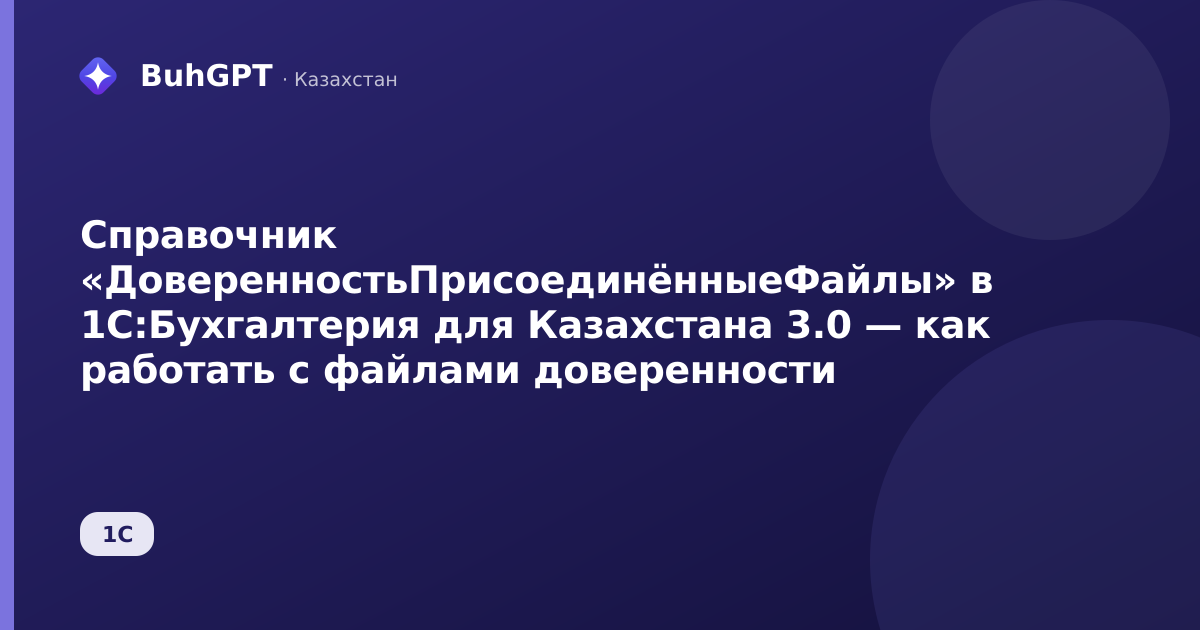 Справочник «ДоверенностьПрисоединённыеФайлы» в 1С:Бухгалтерия для Казахстана 3.0 — как работать с файлами доверенности