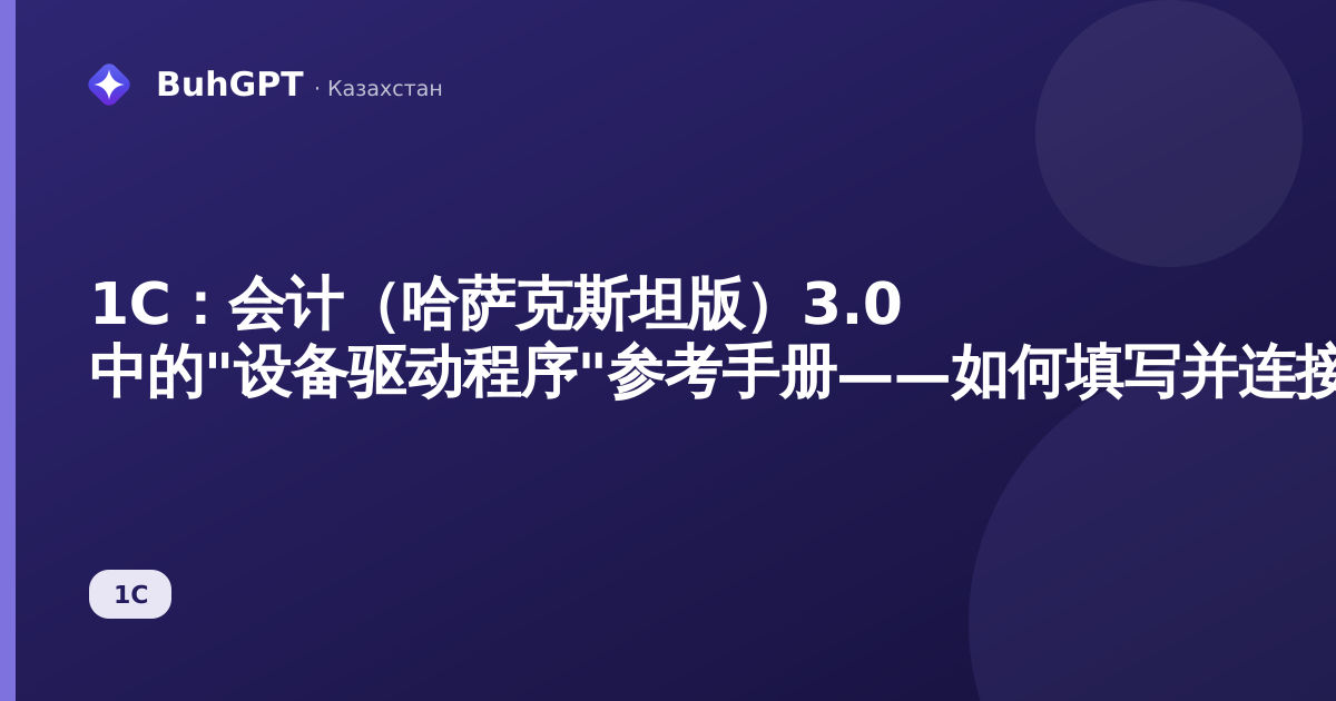 1С：会计（哈萨克斯坦版）3.0 中的"设备驱动程序"参考手册——如何填写并连接设备
