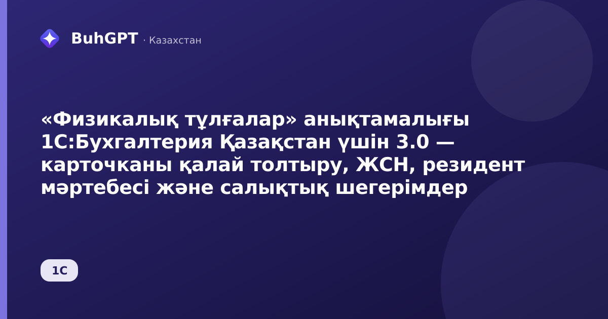 «Физикалық тұлғалар» анықтамалығы 1С:Бухгалтерия Қазақстан үшін 3.0 — карточканы қалай толтыру, ЖСН, резидент мәртебесі және салықтық шегерімдер