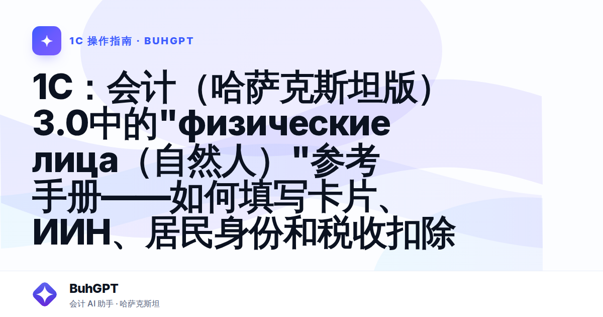 1С：会计（哈萨克斯坦版）3.0中的"физические лица（自然人）"参考手册——如何填写卡片、ИИН、居民身份和税收扣除
