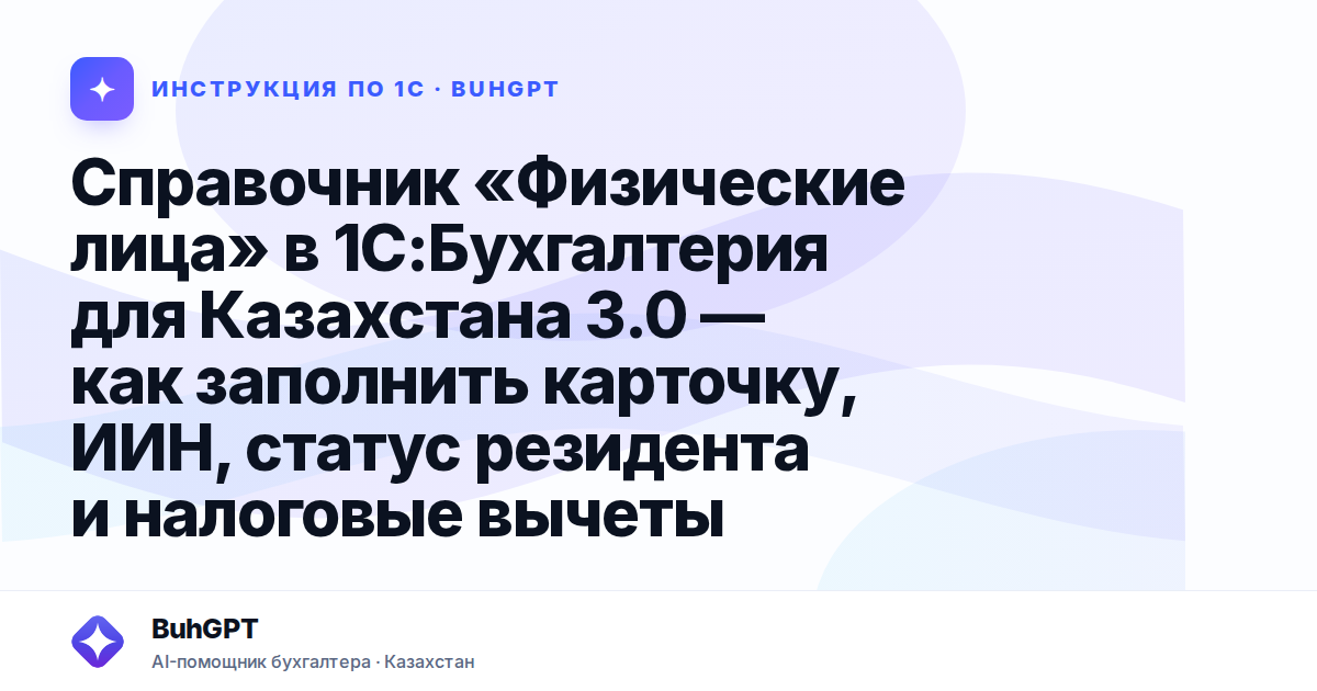 Справочник «Физические лица» в 1С:Бухгалтерия для Казахстана 3.0 — как заполнить карточку, ИИН, статус резидента и налоговые вычеты