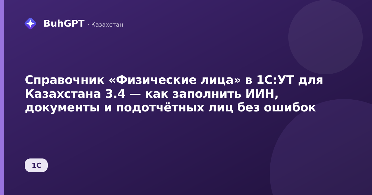 Справочник «Физические лица» в 1С:УТ для Казахстана 3.4 — как заполнить ИИН, документы и подотчётных лиц без ошибок