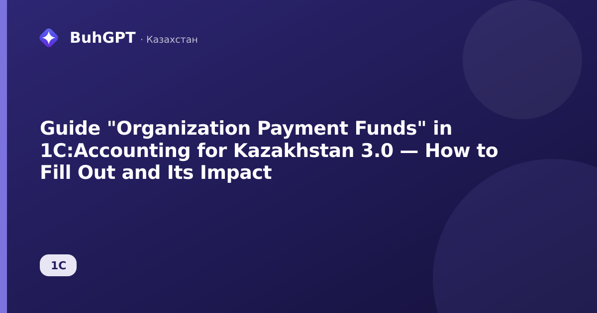 Guide "Organization Payment Funds" in 1C:Accounting for Kazakhstan 3.0 — How to Fill Out and Its Impact