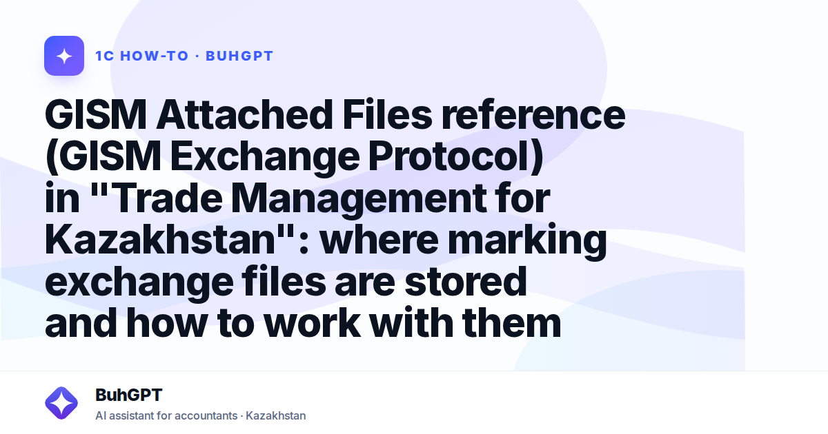 GISM Attached Files reference (GISM Exchange Protocol) in "Trade Management for Kazakhstan": where marking exchange files are stored and how to work with them