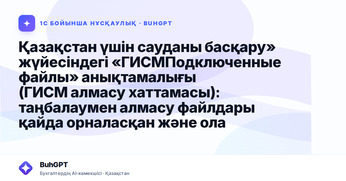 Қазақстан үшін сауданы басқару» жүйесіндегі «ГИСМПодключенные файлы» анықтамалығы (ГИСМ алмасу хаттамасы): таңбалаумен алмасу файлдары қайда орналасқан және олармен қалай жұмыс істеу керек