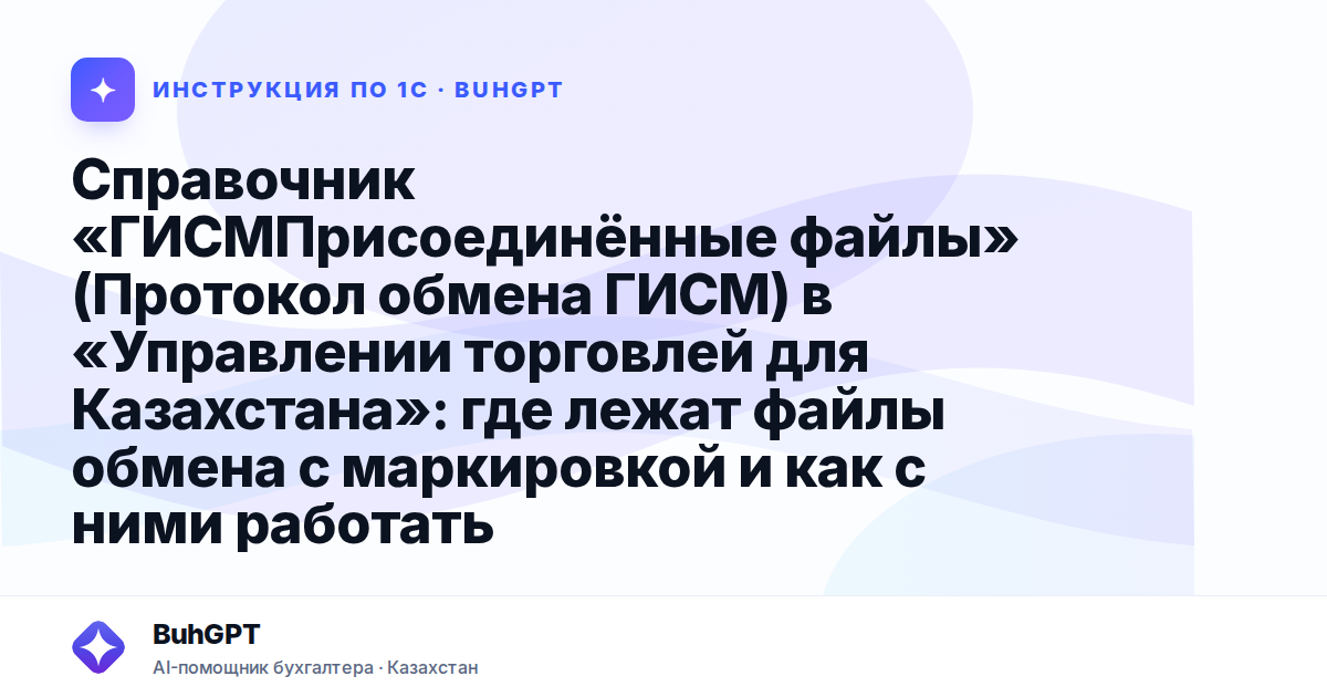 Справочник «ГИСМПрисоединённые файлы» (Протокол обмена ГИСМ) в «Управлении торговлей для Казахстана»: где лежат файлы обмена с маркировкой и как с ними работать