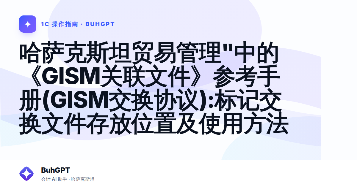 哈萨克斯坦贸易管理"中的《GISM关联文件》参考手册(GISM交换协议):标记交换文件存放位置及使用方法