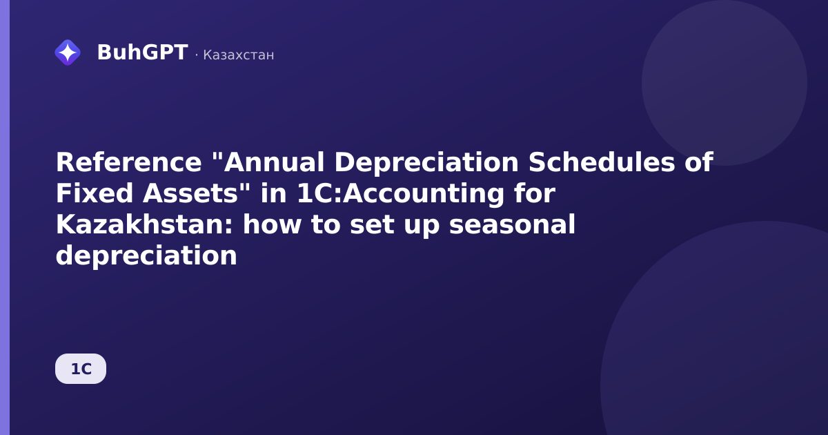 Reference "Annual Depreciation Schedules of Fixed Assets" in 1C:Accounting for Kazakhstan: how to set up seasonal depreciation