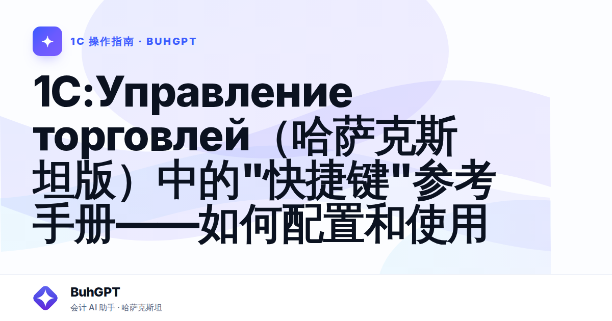 1C:Управление торговлей(哈萨克斯坦版)中的"快捷键"参考手册——如何配置和使用