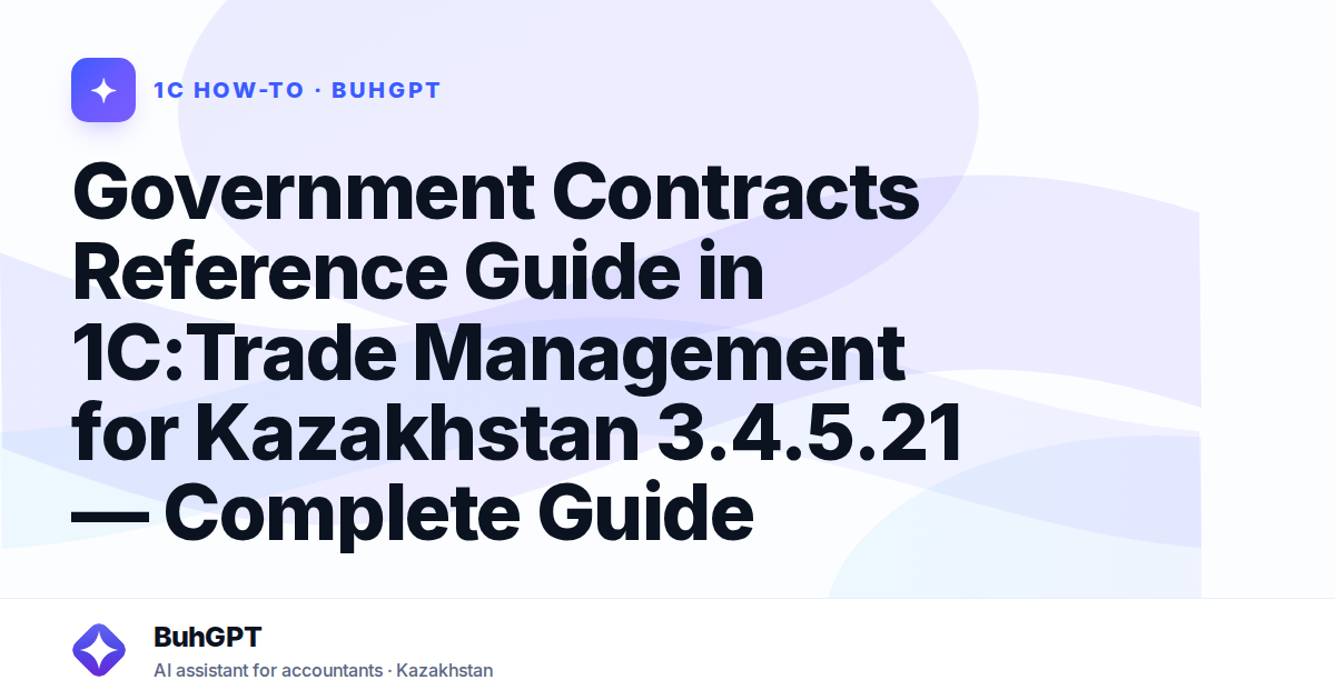 Government Contracts Reference Guide in 1C:Trade Management for Kazakhstan 3.4.5.21 — Complete Guide