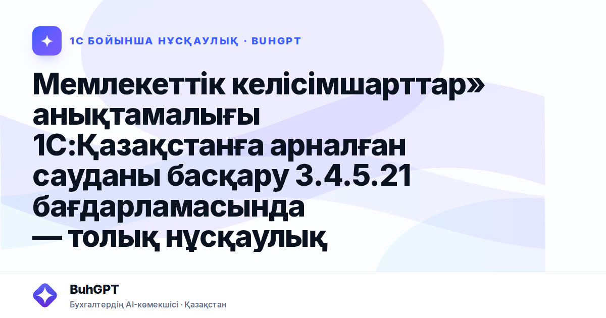 Мемлекеттік келісімшарттар» анықтамалығы 1С:Қазақстанға арналған сауданы басқару 3.4.5.21 бағдарламасында — толық нұсқаулық