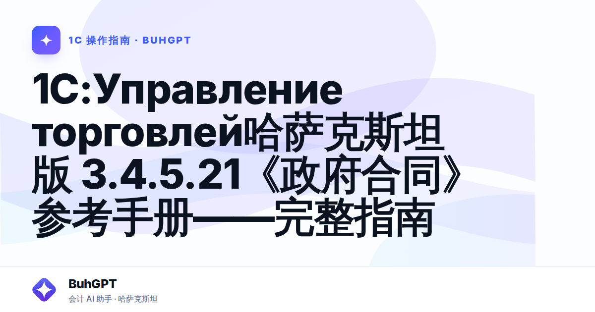 1C:Управление торговлей哈萨克斯坦版 3.4.5.21《政府合同》参考手册——完整指南