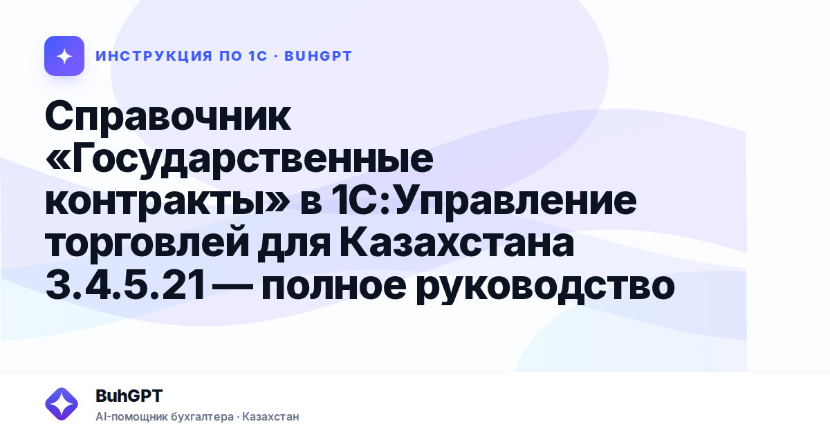 Справочник «Государственные контракты» в 1С:Управление торговлей для Казахстана 3.4.5.21 — полное руководство
