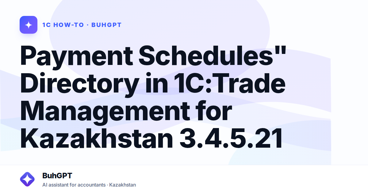Payment Schedules" Directory in 1C:Trade Management for Kazakhstan 3.4.5.21