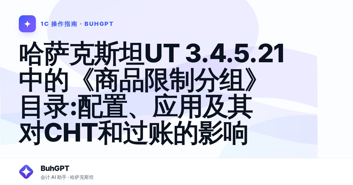 哈萨克斯坦UT 3.4.5.21中的《商品限制分组》目录:配置、应用及其对СНТ和过账的影响