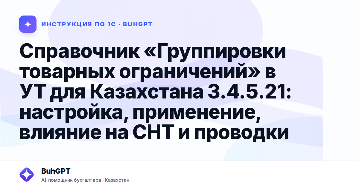 Справочник «Группировки товарных ограничений» в УТ для Казахстана 3.4.5.21: настройка, применение, влияние на СНТ и проводки