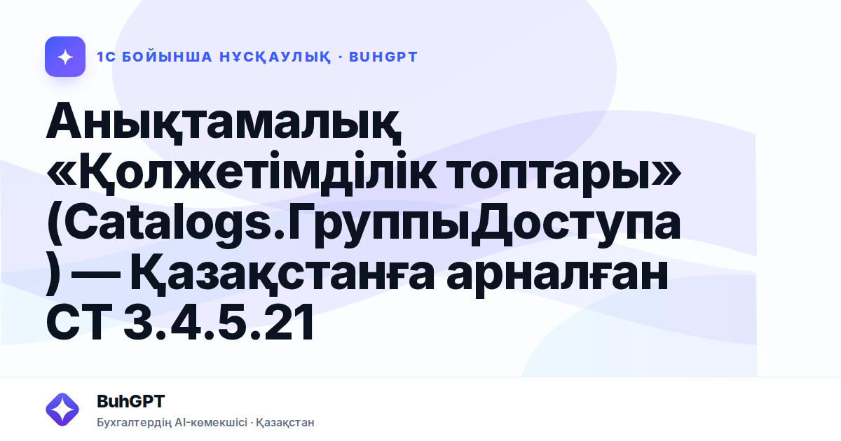 Анықтамалық «Қолжетімділік топтары» (Catalogs.ГруппыДоступа) — Қазақстанға арналған СТ 3.4.5.21