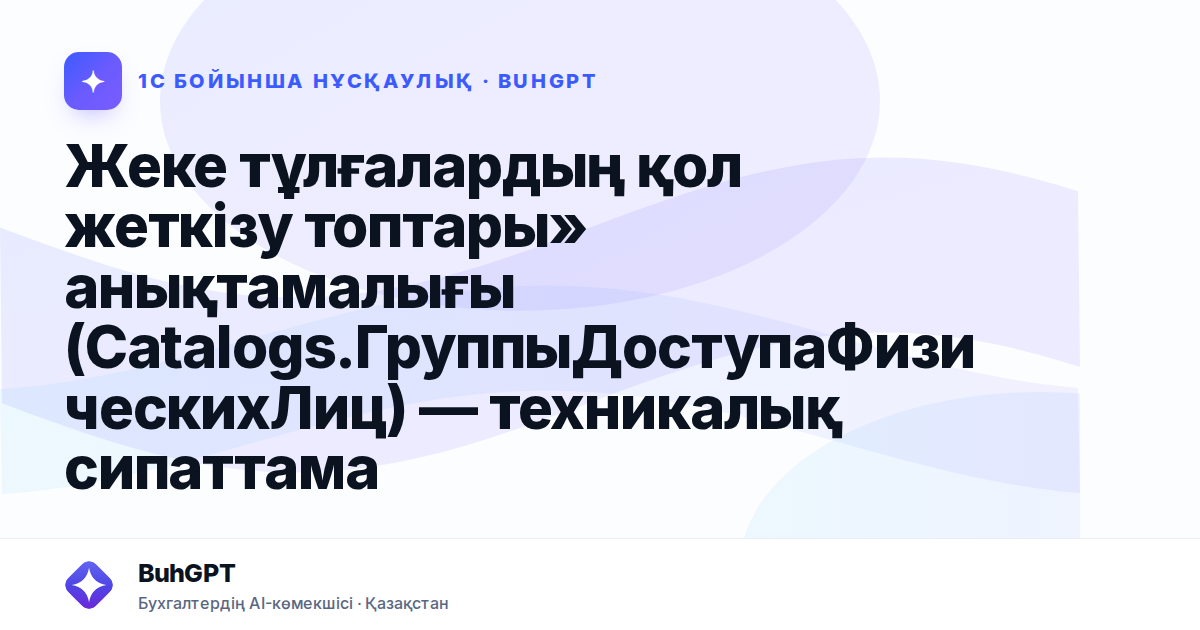 Жеке тұлғалардың қол жеткізу топтары» анықтамалығы (Catalogs.ГруппыДоступаФизическихЛиц) — техникалық сипаттама