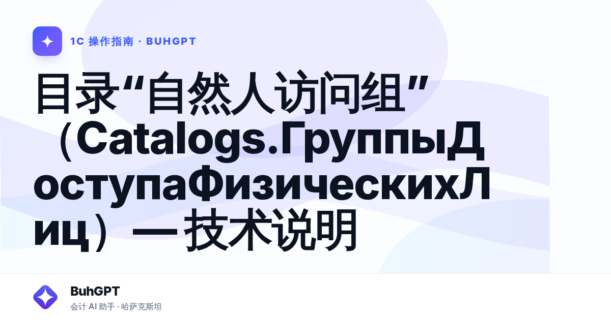 目录“自然人访问组”（Catalogs.ГруппыДоступаФизическихЛиц）— 技术说明