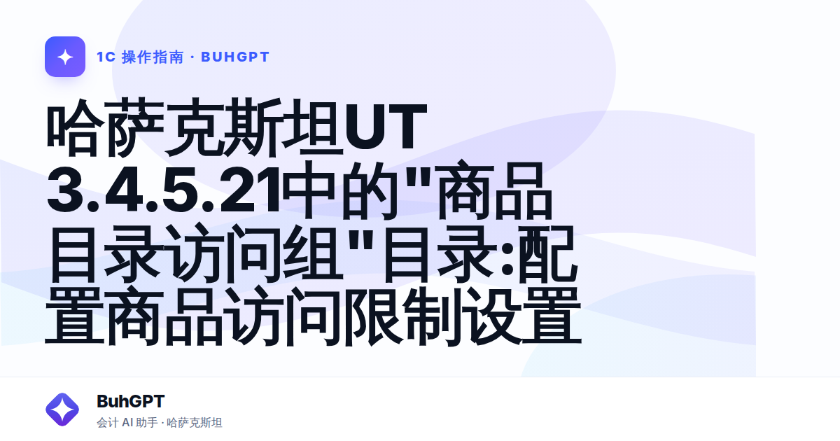 哈萨克斯坦UT 3.4.5.21中的"商品目录访问组"目录:配置商品访问限制设置
