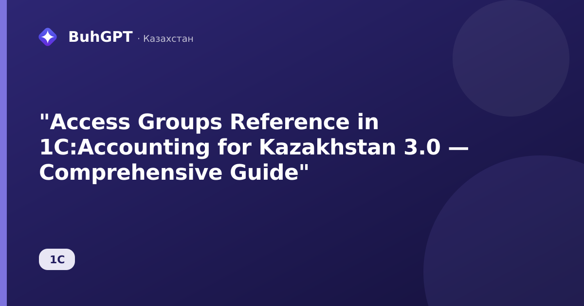"Access Groups Reference in 1C:Accounting for Kazakhstan 3.0 — Comprehensive Guide"